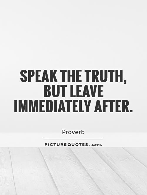 Speak the truth, but leave immediately after Picture Quote #1