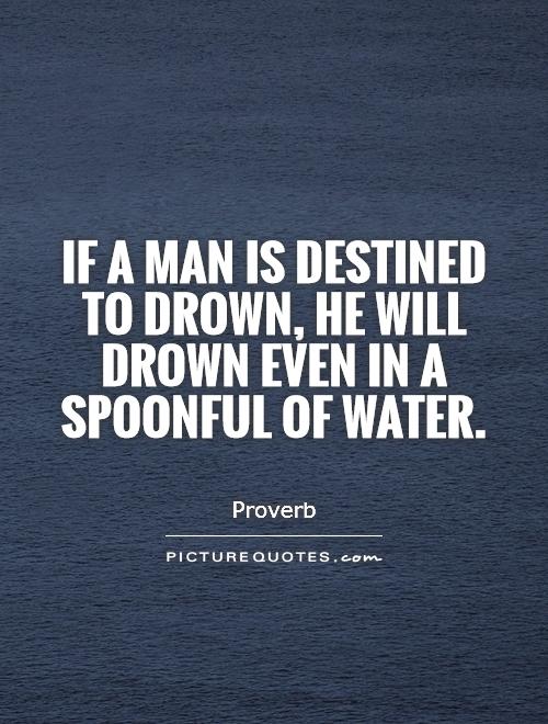 If a man is destined to drown, he will drown even in a spoonful of water Picture Quote #1