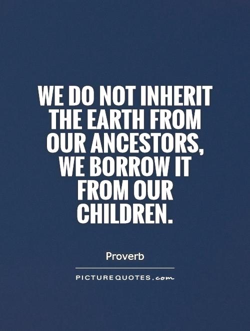 We do not inherit the Earth from our ancestors, we borrow it from our children Picture Quote #1