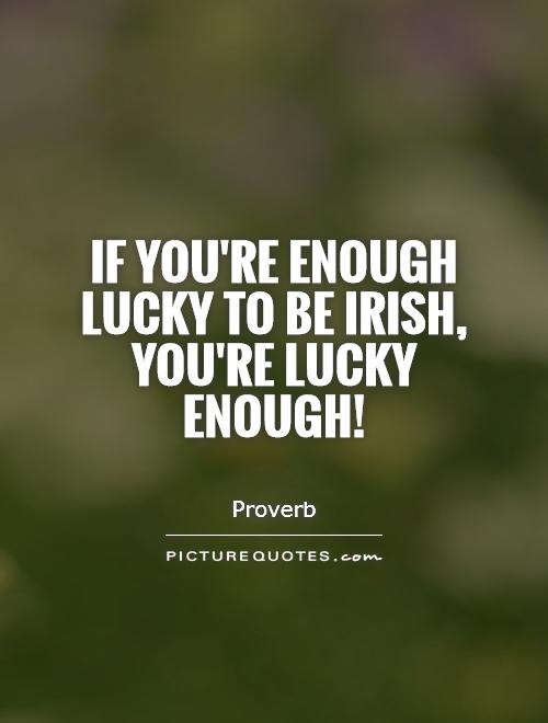 If you're enough lucky to be Irish, you're lucky enough! Picture Quote #1