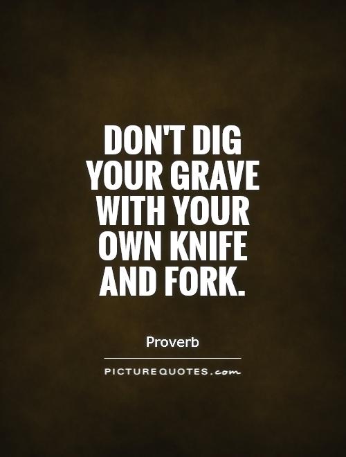 Don't dig your grave with your own knife and fork Picture Quote #1