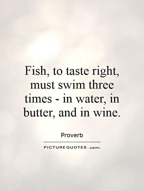 Fish, to taste right, must swim three times - in water, in butter, and in wine Picture Quote #1