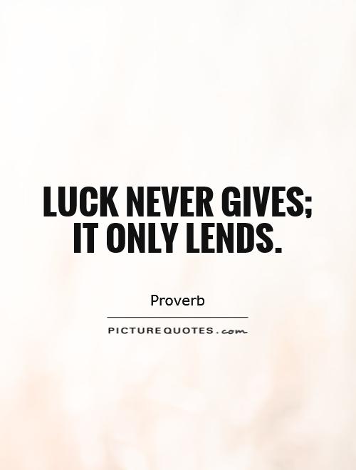 Luck never gives; it only lends Picture Quote #1