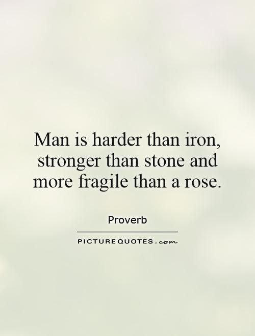 Man is harder than iron, stronger than stone and more fragile than a rose Picture Quote #1