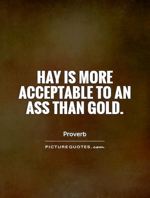 Hay is more acceptable to an ass than gold Picture Quote #1