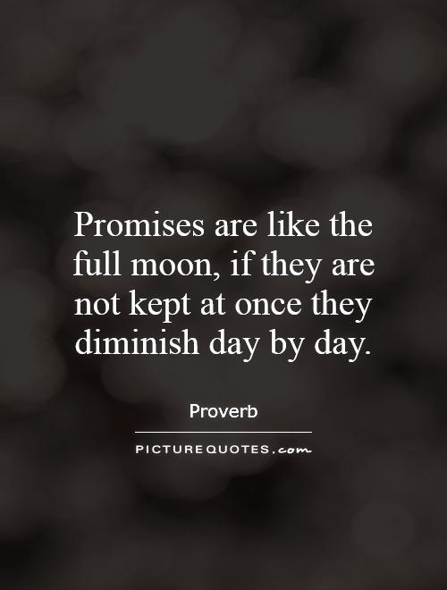 Promises are like the full moon, if they are not kept at once they diminish day by day Picture Quote #1