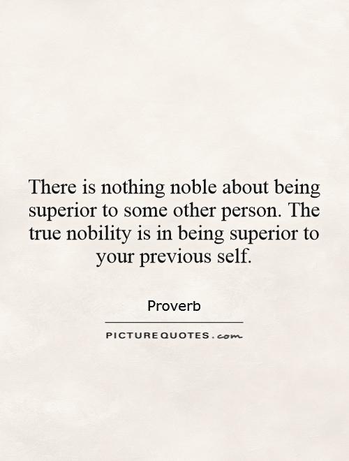 There is nothing noble about being superior to some other person. The true nobility is in being superior to your previous self Picture Quote #1