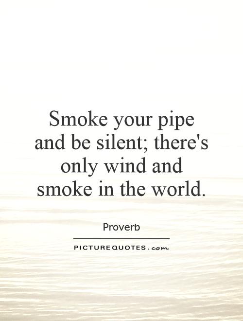 Smoke your pipe and be silent; there's only wind and smoke in the world Picture Quote #1