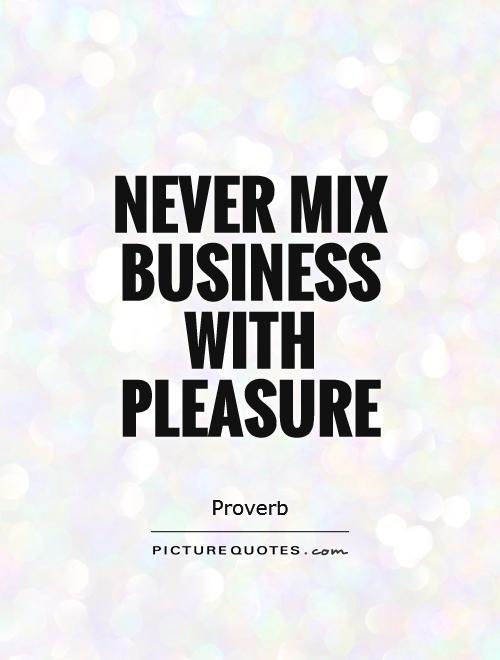 Never mix business with pleasure Picture Quote #1