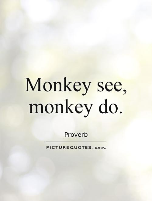 Monkey see, monkey do Picture Quote #1