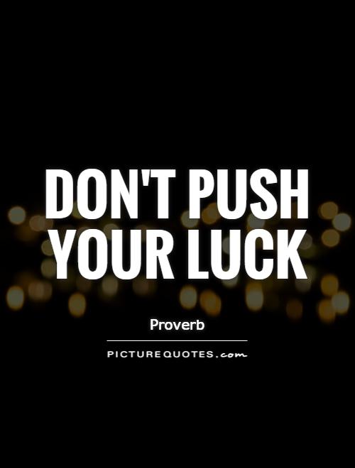 Don't push your luck Picture Quote #1