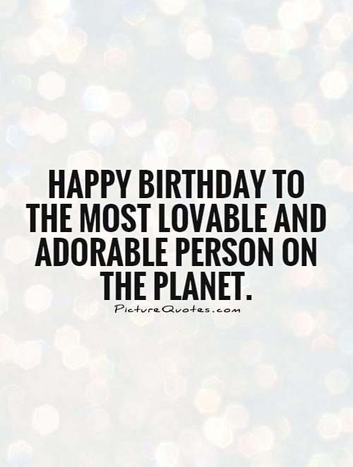 Happy Birthday to the most lovable and adorable person on the planet Picture Quote #1