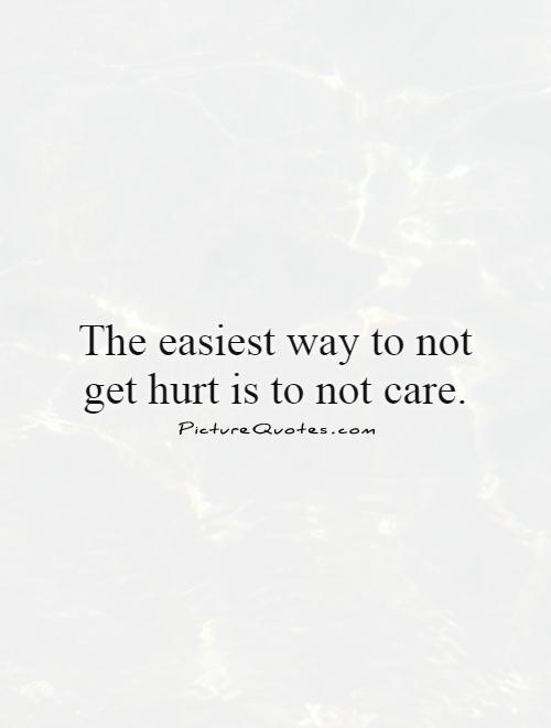 The easiest way to not get hurt is to not care Picture Quote #1