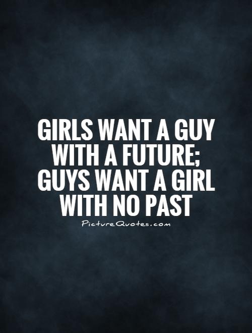 Girls want a guy with a future; Guys want a girl with no past Picture Quote #1