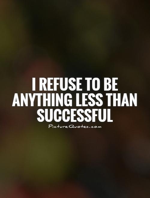 I refuse to be anything less than successful Picture Quote #1