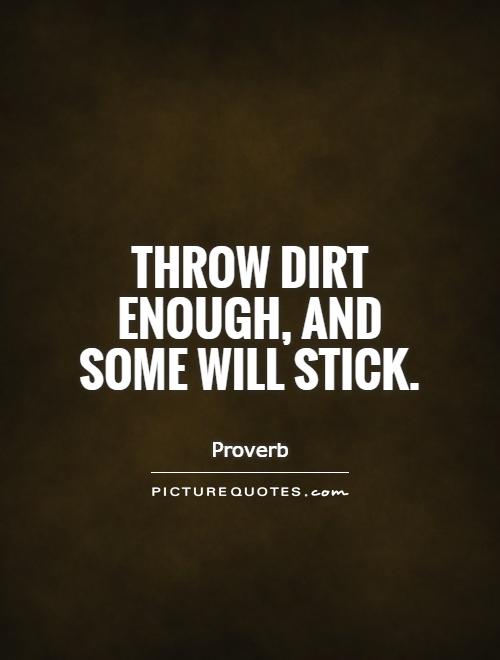 Throw dirt enough, and some will stick Picture Quote #1. 