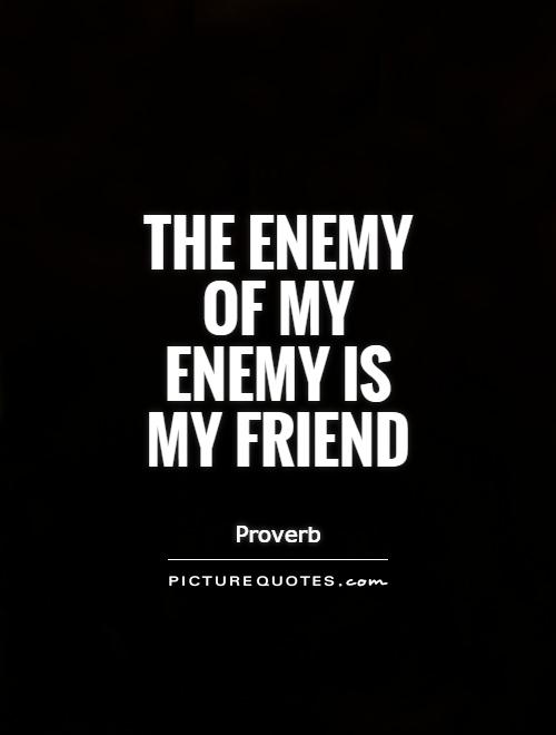 The enemy of my enemy is my friend Picture Quote #1