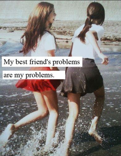 My best friend's problems are my problems Picture Quote #2