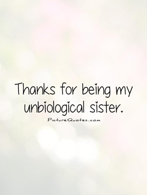 Thanks for being my unbiological sister Picture Quote #1