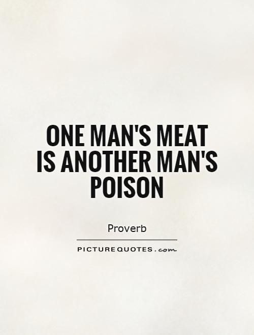 One man's meat is another man's poison Picture Quote #1