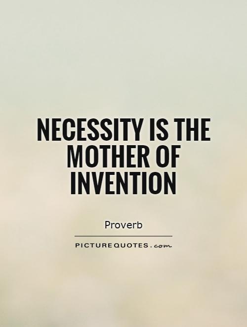 Necessity is the mother of invention Picture Quote #1