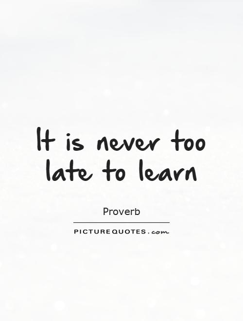 It is never too late to learn Picture Quote #1