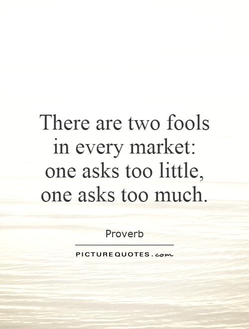 http://img.picturequotes.com/2/20/19816/there-are-two-fools-in-every-market-one-asks-too-little-one-asks-too-much-quote-1.jpg