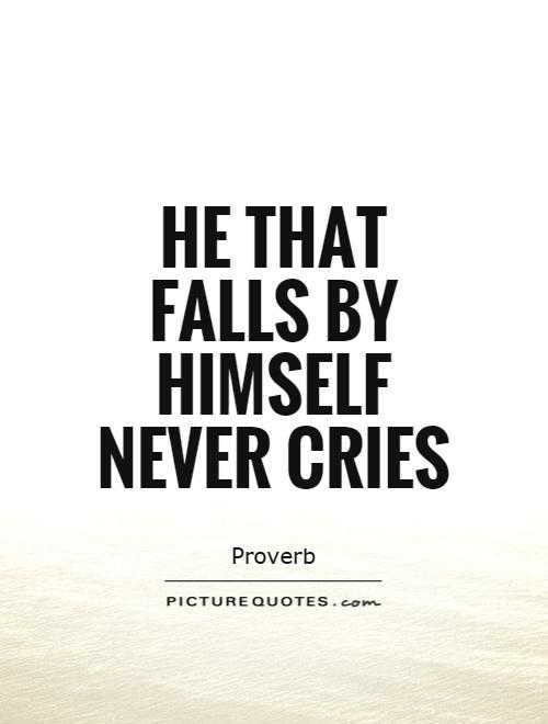 He that falls by himself never cries Picture Quote #1
