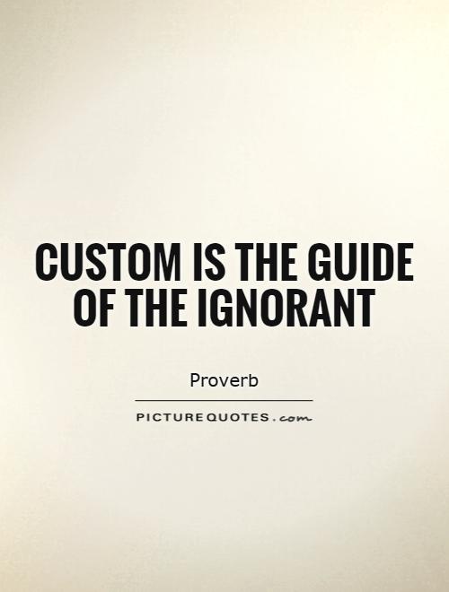 Custom is the guide of the ignorant Picture Quote #1