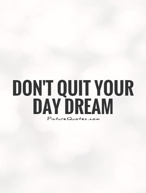 Don't quit your day dream Picture Quote #1