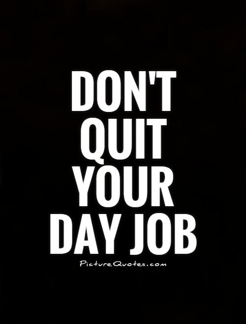 Don't quit your day job Picture Quote #1