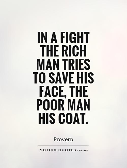 In a fight the rich man tries to save his face, the poor man his coat Picture Quote #1