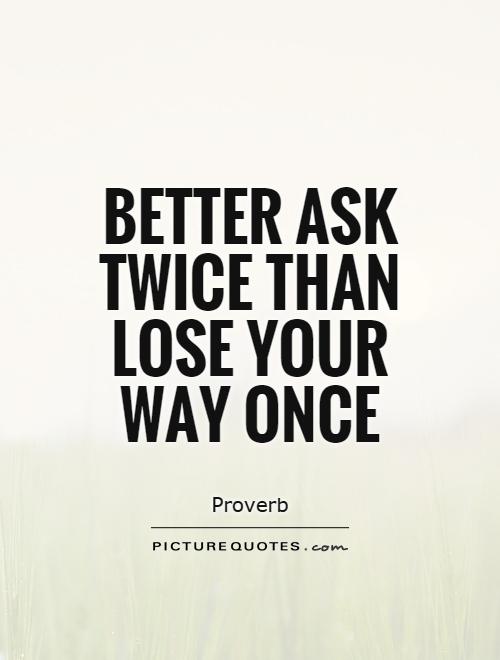 Better ask twice than lose your way once Picture Quote #1