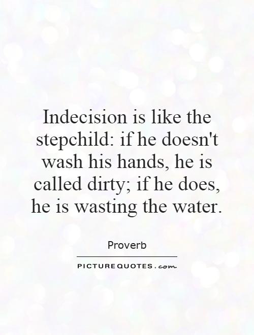 Indecision is like the stepchild: if he doesn't wash his hands, he is called dirty; if he does, he is wasting the water Picture Quote #1