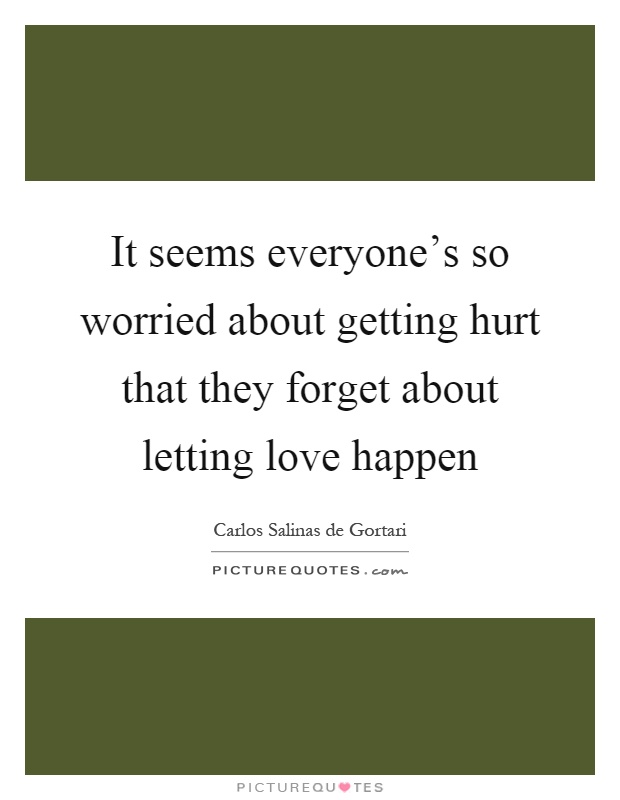 It seems everyone’s so worried about getting hurt that they forget about letting love happen Picture Quote #1