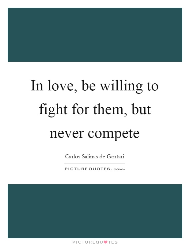 In love, be willing to fight for them, but never compete Picture Quote #1