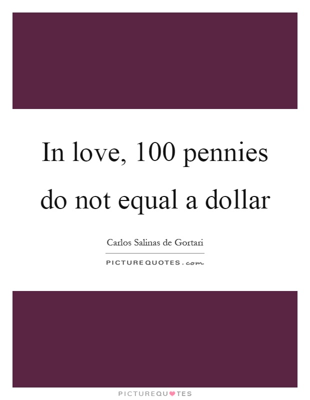 In love, 100 pennies do not equal a dollar Picture Quote #1