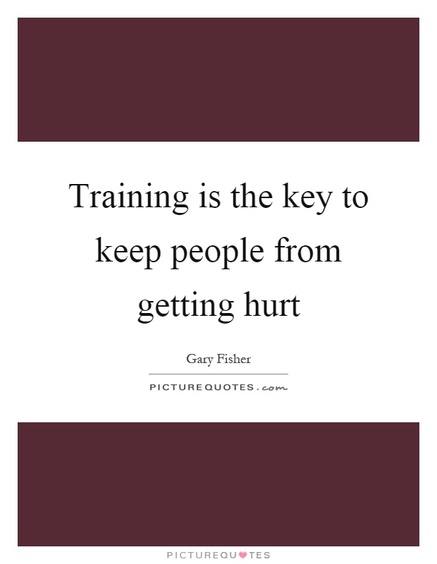 Training is the key to keep people from getting hurt Picture Quote #1