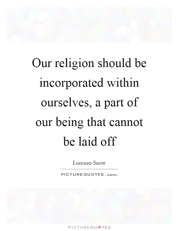 Our religion should be incorporated within ourselves, a part of our being that cannot be laid off Picture Quote #1