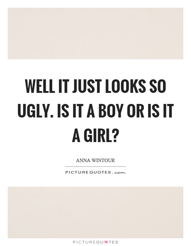 Well it just looks so ugly. Is it a boy or is it a girl? Picture Quote #1