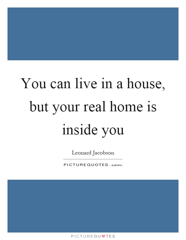 You can live in a house, but your real home is inside you Picture Quote #1