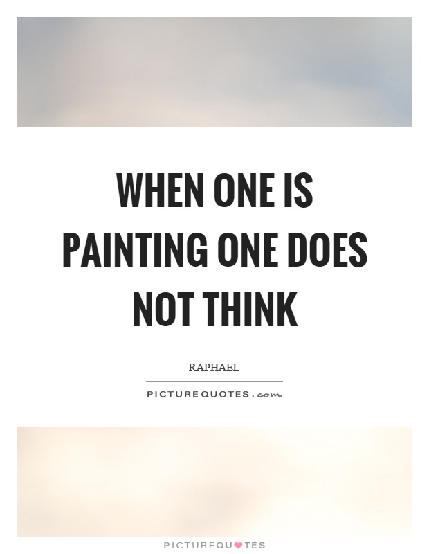 When one is painting one does not think Picture Quote #1