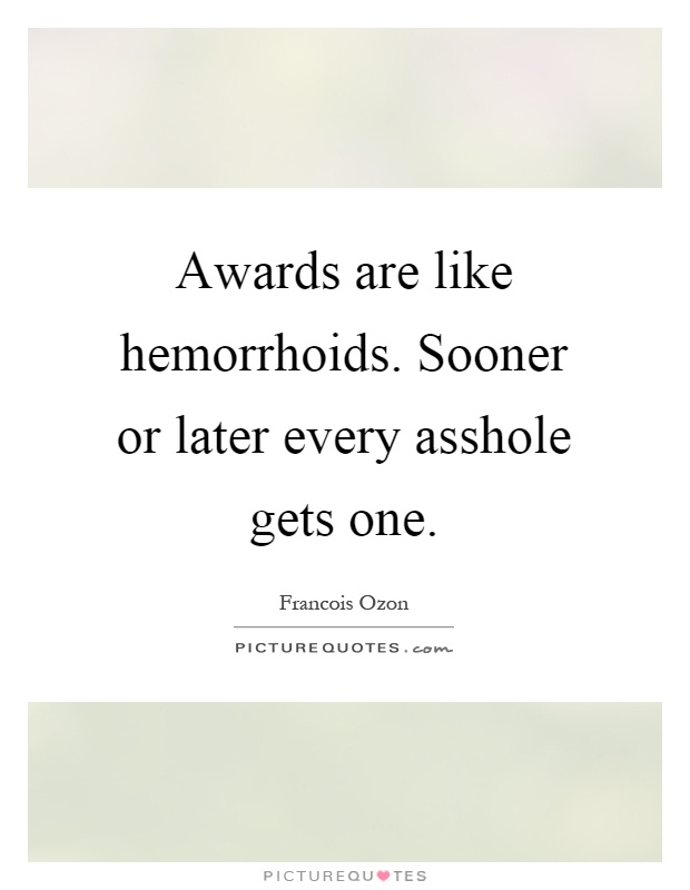 Awards are like hemorrhoids. Sooner or later every asshole gets one Picture Quote #1