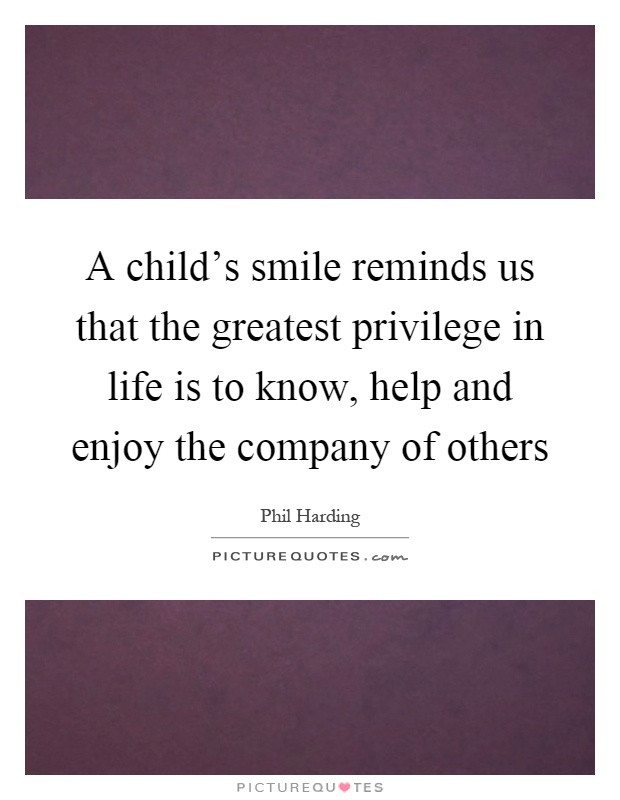 A child’s smile reminds us that the greatest privilege in life is to know, help and enjoy the company of others Picture Quote #1