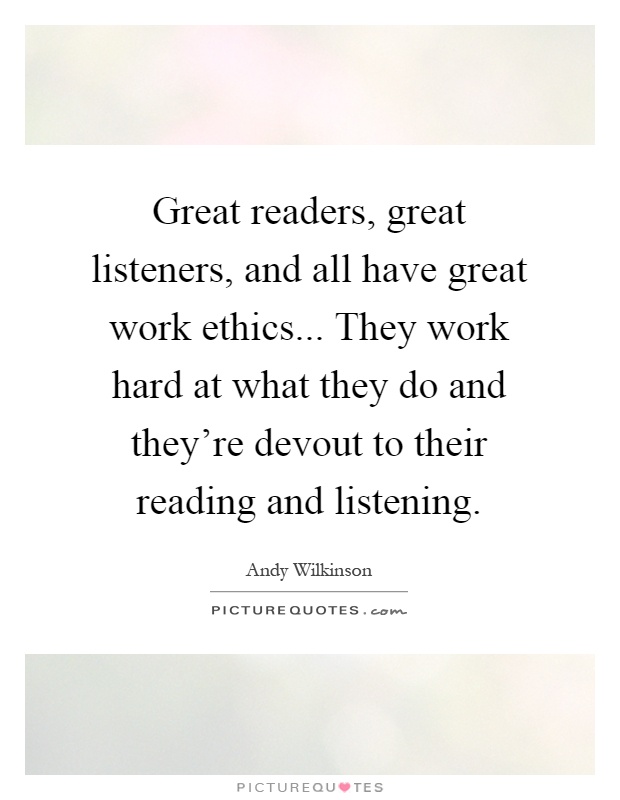 Great readers, great listeners, and all have great work ethics... They work hard at what they do and they’re devout to their reading and listening Picture Quote #1