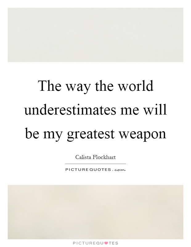 The way the world underestimates me will be my greatest weapon Picture Quote #1