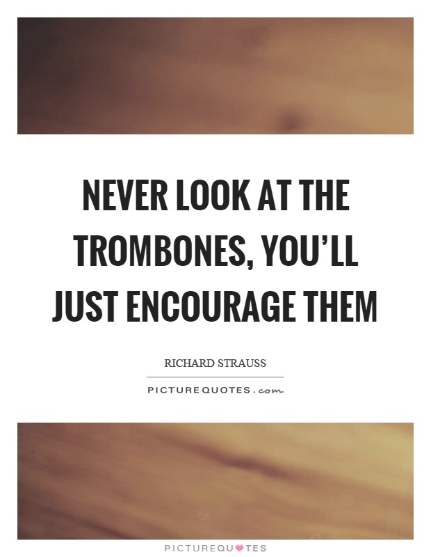 Never look at the trombones, you'll just encourage them Picture Quote #1