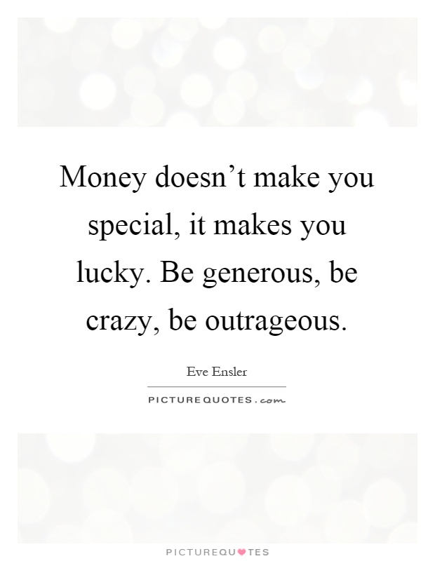 Money doesn’t make you special, it makes you lucky. Be generous, be crazy, be outrageous Picture Quote #1