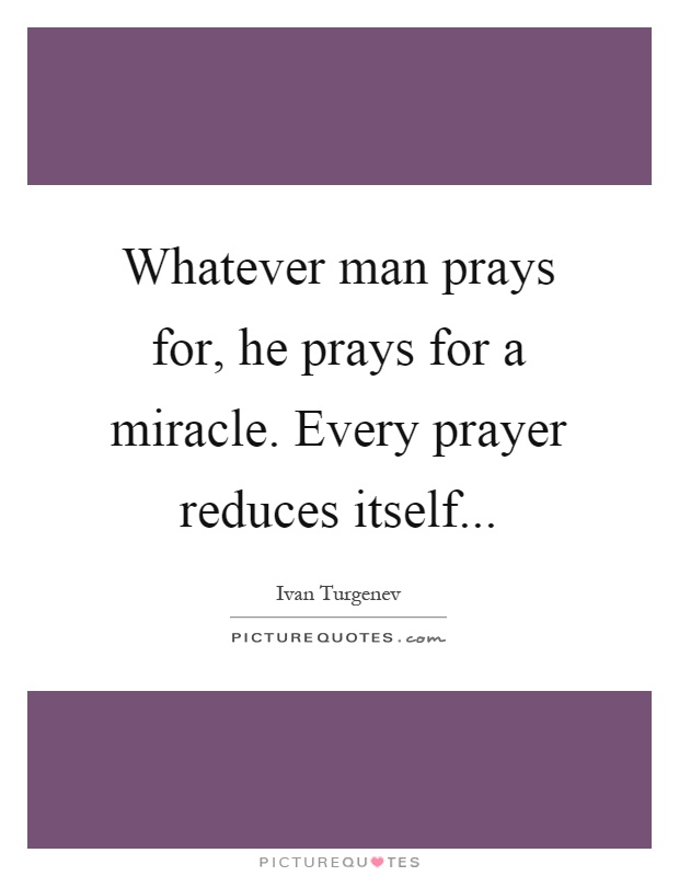 Whatever man prays for, he prays for a miracle. Every prayer reduces itself Picture Quote #1