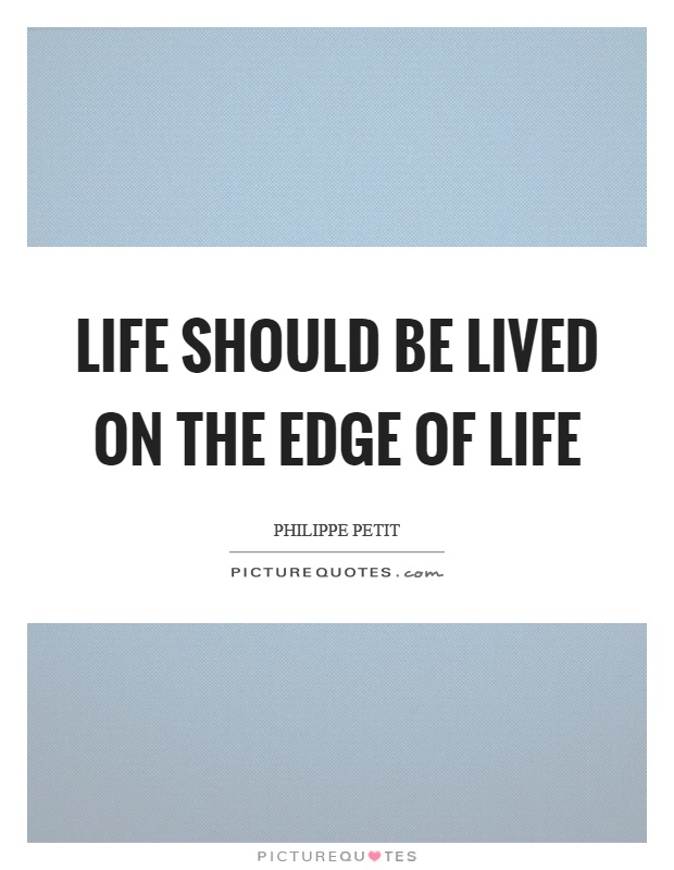 Life Should Be Lived On The Edge Of Life Picture Quotes